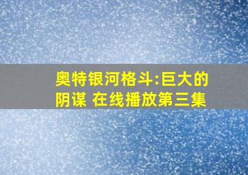 奥特银河格斗:巨大的阴谋 在线播放第三集